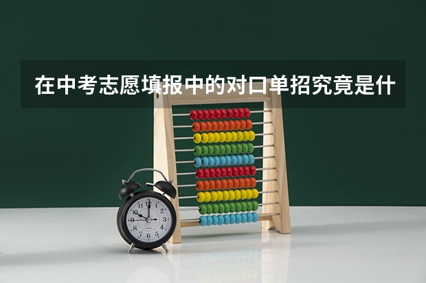在中考志愿填报中的对口单招究竟是什么意思？