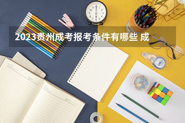 2023贵州成考报考条件有哪些 成人高考报名流程是什么