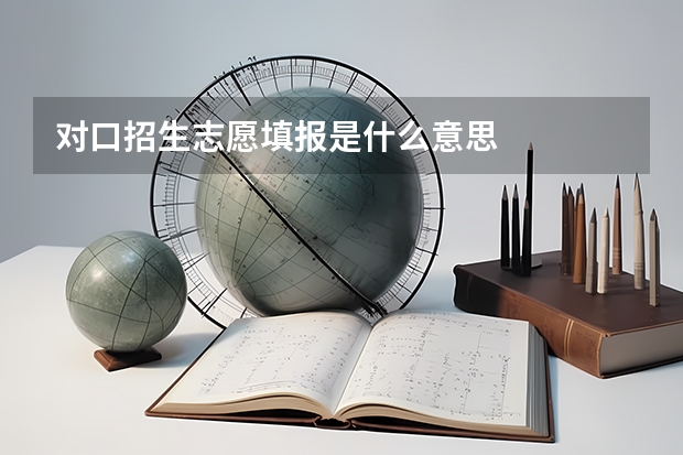 对口招生志愿填报是什么意思