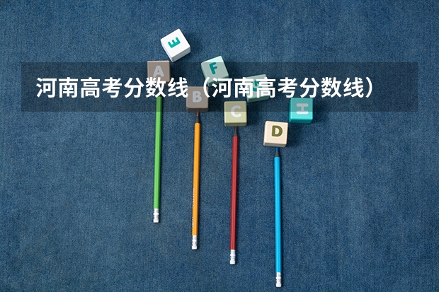 河南高考分数线（河南高考分数线）