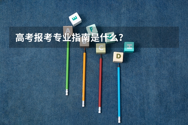 高考报考专业指南是什么？