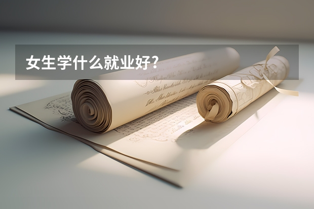 女生学什么就业好?