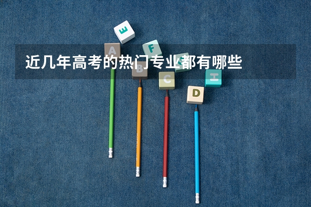 近几年高考的热门专业都有哪些