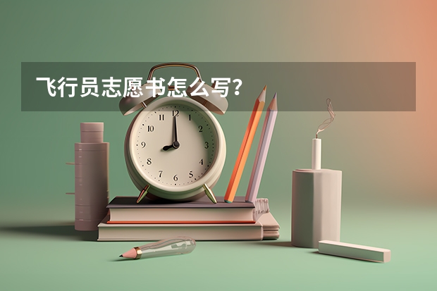 飞行员志愿书怎么写？