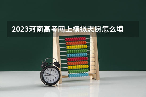 2023河南高考网上模拟志愿怎么填？