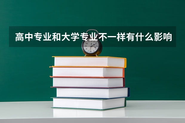高中专业和大学专业不一样有什么影响吗？