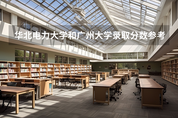 华北电力大学和广州大学录取分数参考