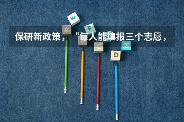 保研新政策，“每人能填报三个志愿，48小时后可以修改”是什么意思？？