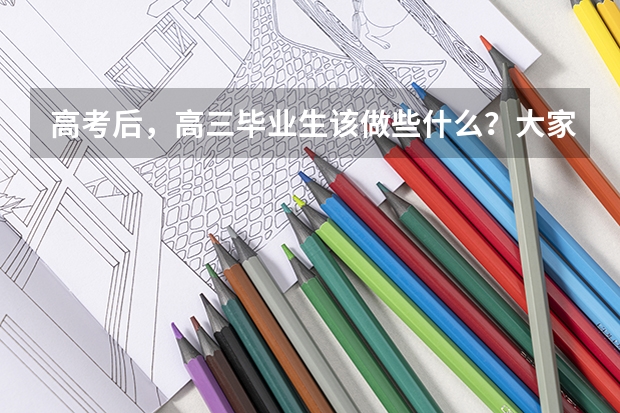 高考后，高三毕业生该做些什么？大家有建议分享吗？