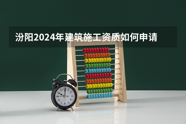 汾阳2024年建筑施工资质如何申请
