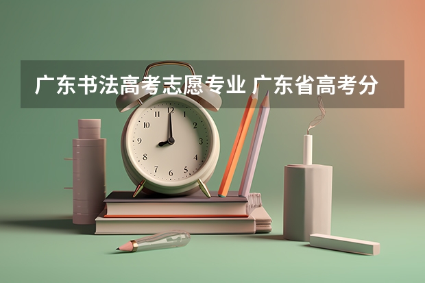 广东书法高考志愿专业 广东省高考分数线