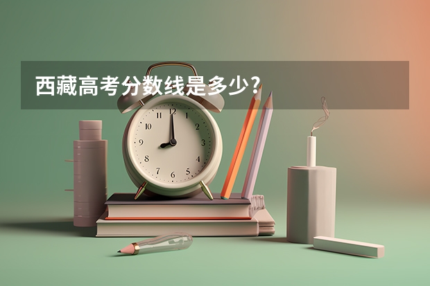 西藏高考分数线是多少?
