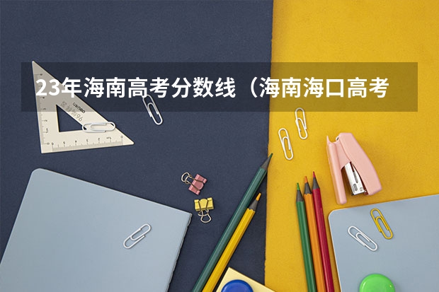23年海南高考分数线（海南海口高考分数线）