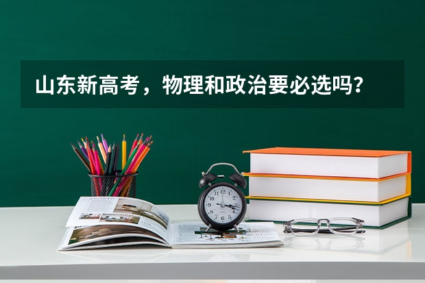山东新高考，物理和政治要必选吗？