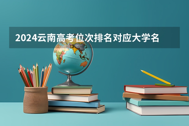2024云南高考位次排名对应大学名单 一分一段查询方法 长沙南方职业技术学校单招录取线