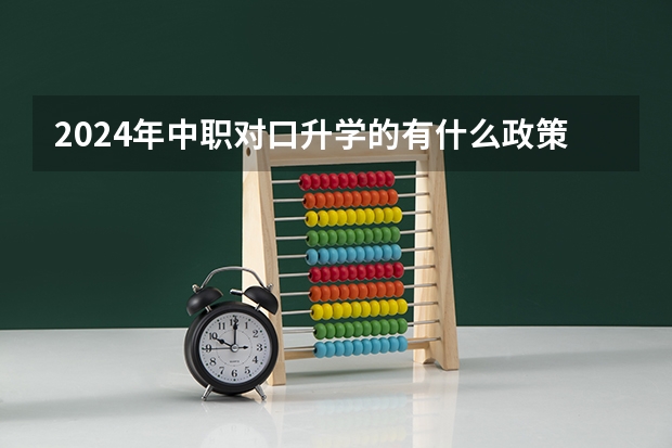 2024年中职对口升学的有什么政策吗？