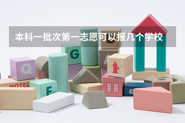 本科一批次第一志愿可以报几个学校 报志愿可以报几个学校几个专业