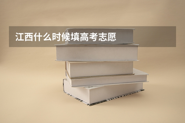 江西什么时候填高考志愿