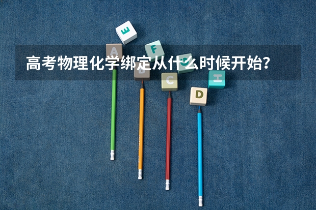 高考物理化学绑定从什么时候开始？