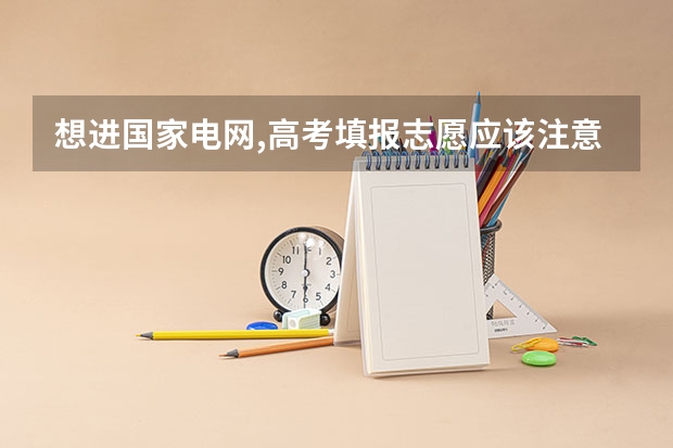 想进国家电网,高考填报志愿应该注意什么?