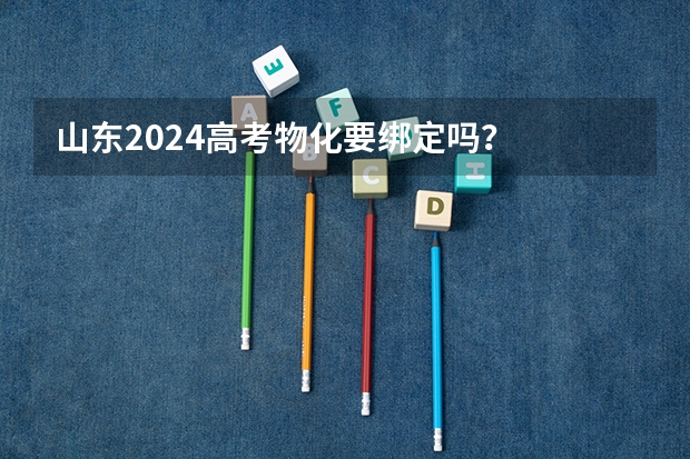 山东2024高考物化要绑定吗？