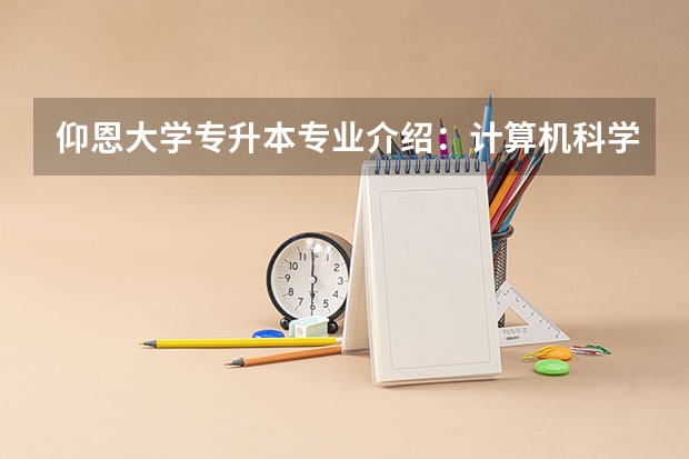 仰恩大学专升本专业介绍：计算机科学与技术专业？（仰恩大学专升本录取分数线）