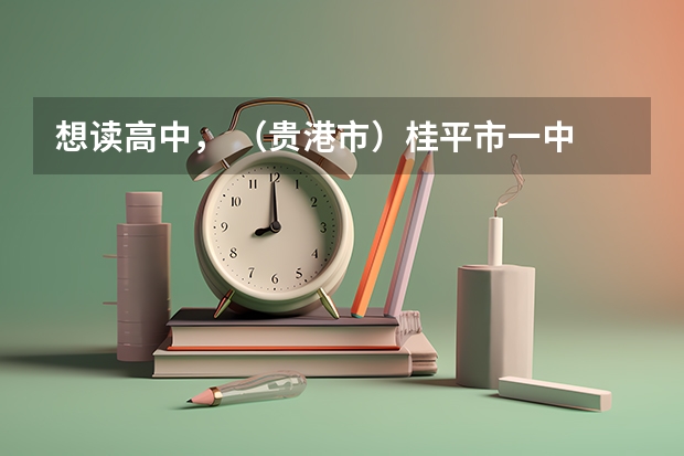 想读高中， （贵港市）桂平市一中 、二中、三中、四中，哪个学校好？中考一个 A其他B+成绩能读哪个学校？