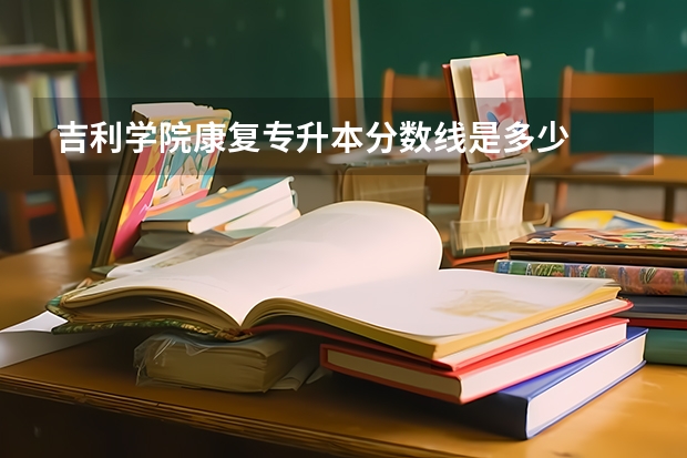 吉利学院康复专升本分数线是多少