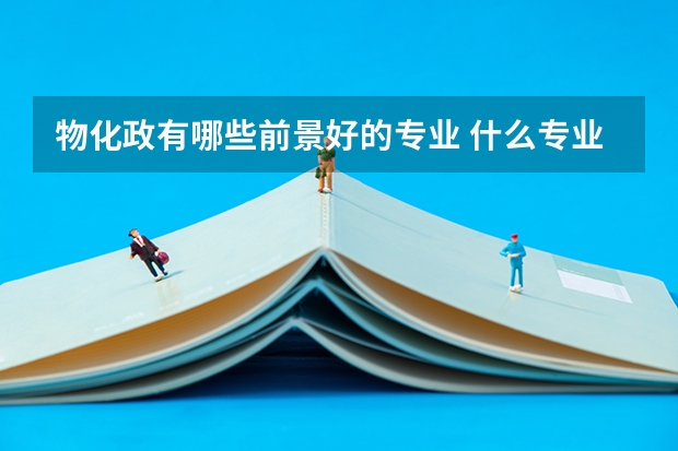 物化政有哪些前景好的专业 什么专业吃香