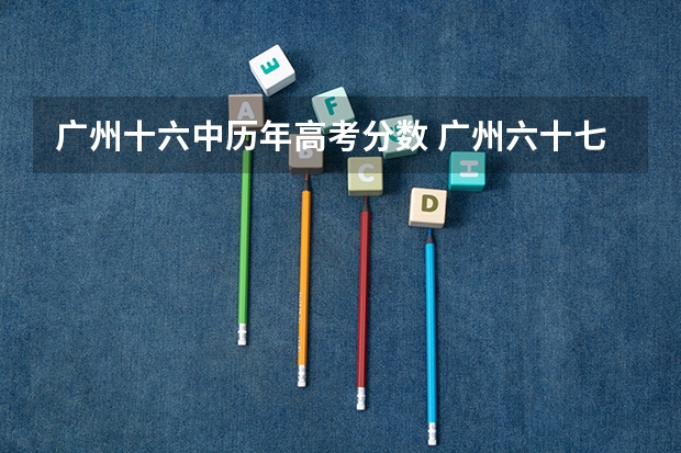 广州十六中历年高考分数 广州六十七中学好还是十六中好