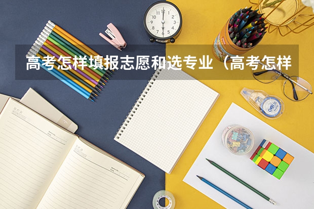 高考怎样填报志愿和选专业（高考怎样选专业？）