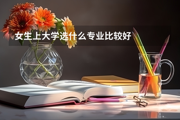 女生上大学选什么专业比较好