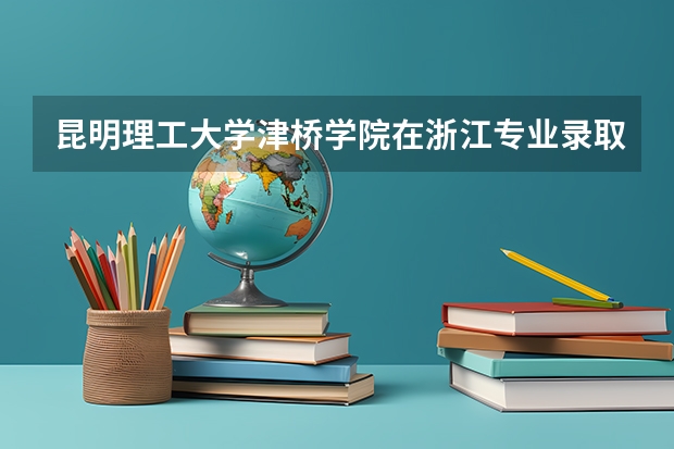 昆明理工大学津桥学院在浙江专业录取分数情况