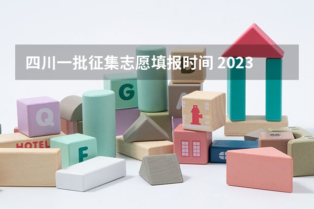 四川一批征集志愿填报时间 2023年四川征集志愿填报时间