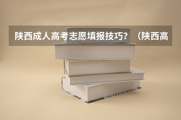 陕西成人高考志愿填报技巧？（陕西高考平行志愿录取规则）