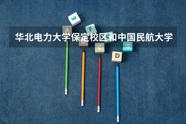 华北电力大学保定校区和中国民航大学录取分数参考