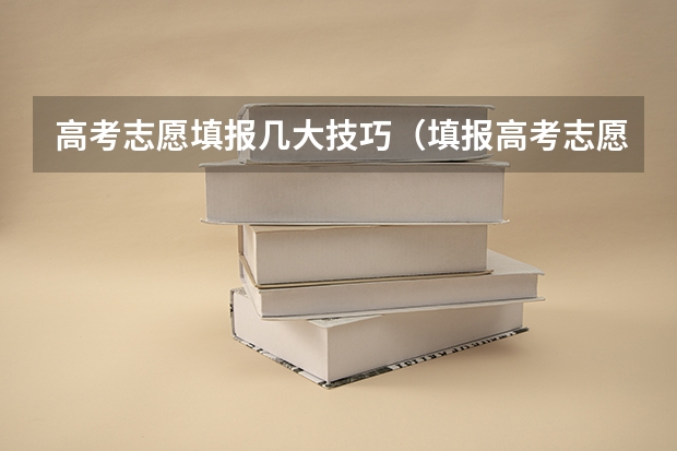 高考志愿填报几大技巧（填报高考志愿的技巧及方法）