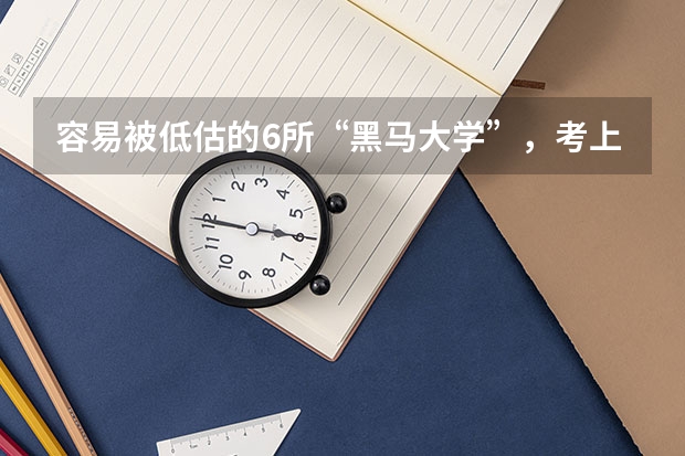 容易被低估的6所“黑马大学”，考上就是金饭碗，你知道哪些？