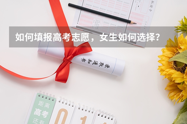 如何填报高考志愿，女生如何选择？
