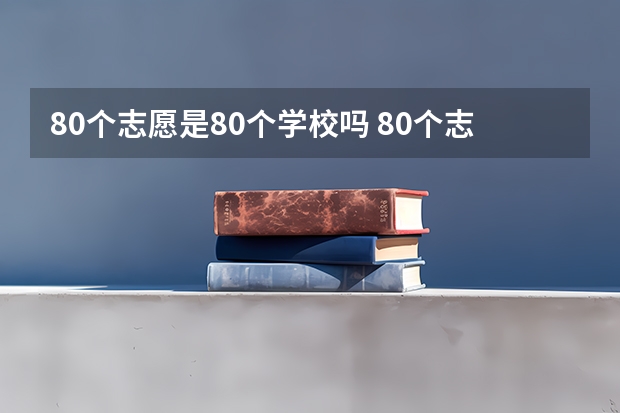 80个志愿是80个学校吗 80个志愿该怎么填