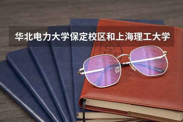 华北电力大学保定校区和上海理工大学录取分数参考