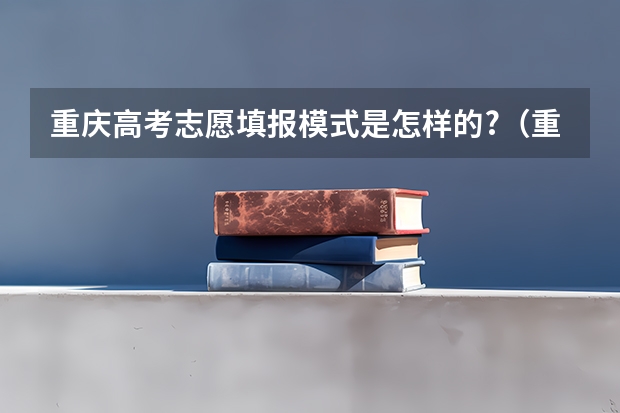 重庆高考志愿填报模式是怎样的?（重庆高考志愿填报注意事项）