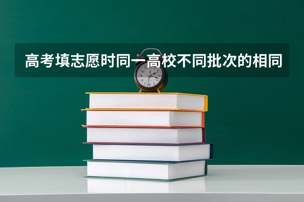 高考填志愿时同一高校不同批次的相同名称的专业怎么区别