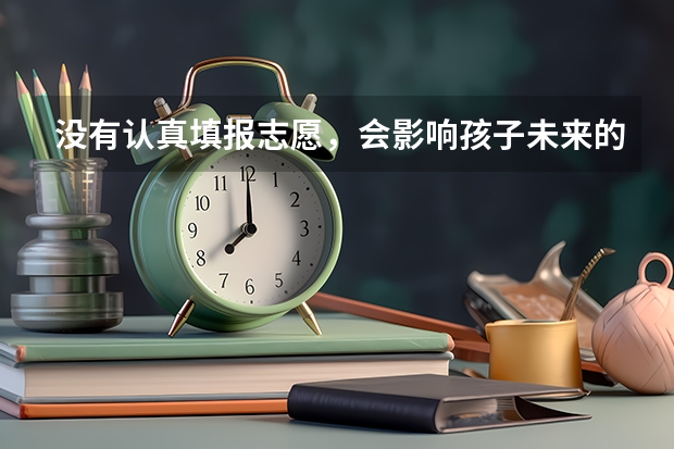 没有认真填报志愿，会影响孩子未来的发展吗？