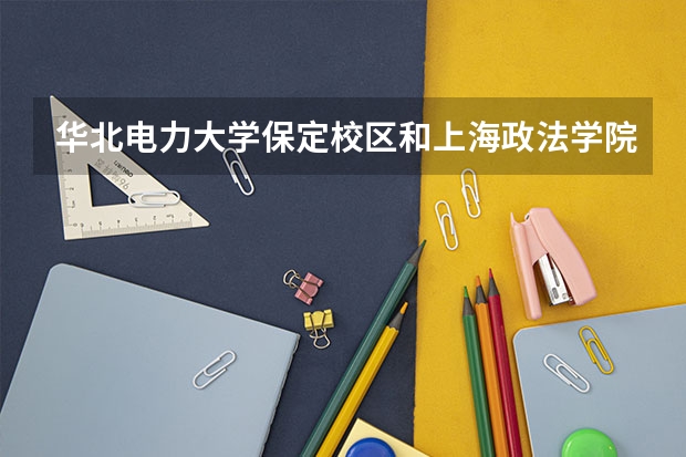 华北电力大学保定校区和上海政法学院录取分数参考