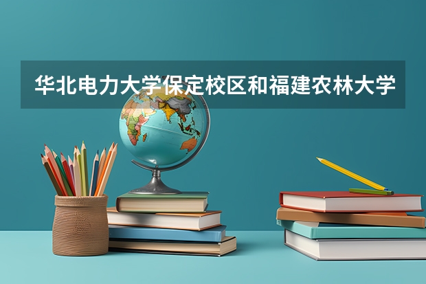 华北电力大学保定校区和福建农林大学录取分数参考