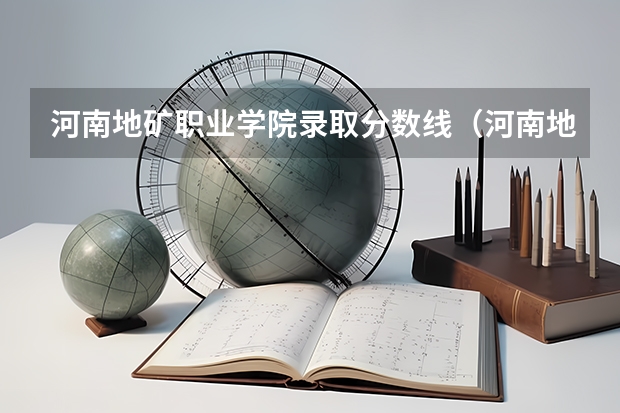 河南地矿职业学院录取分数线（河南地矿职业学院对口升学分数线）
