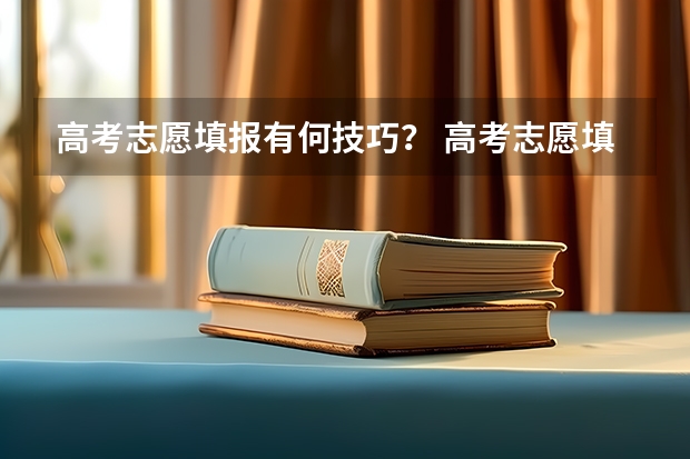 高考志愿填报有何技巧？ 高考志愿填报几大技巧