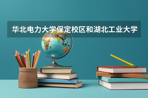 华北电力大学保定校区和湖北工业大学录取分数参考