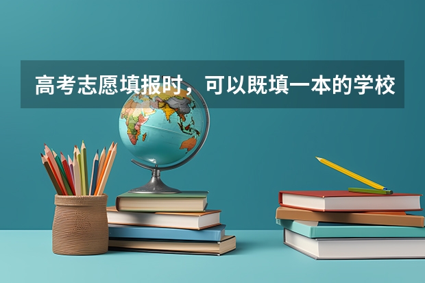 高考志愿填报时，可以既填一本的学校又填二本的学校吗
